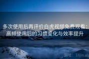 多次使用后再评价白虎视频免费观看：高频使用后的习惯变化与效率提升