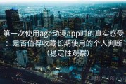 第一次使用age动漫app时的真实感受：是否值得收藏长期使用的个人判断（稳定性观察）