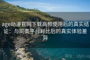 age动漫官网下载高频使用后的真实结论：与同类平台对比后的真实体验差异