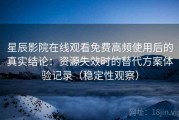 星辰影院在线观看免费高频使用后的真实结论：资源失效时的替代方案体验记录（稳定性观察）