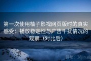 第一次使用柚子影视网页版时的真实感受：播放稳定性与广告干扰情况的观察（对比后）
