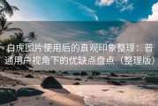 白虎图片使用后的直观印象整理：普通用户视角下的优缺点盘点（整理版）