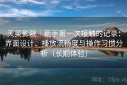 天美影院｜新手第一次接触的记录：界面设计、播放流畅度与操作习惯分析（长期体验）
