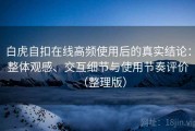 白虎自扣在线高频使用后的真实结论：整体观感、交互细节与使用节奏评价（整理版）