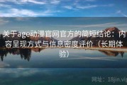 关于age动漫官网官方的简短结论：内容呈现方式与信息密度评价（长期体验）