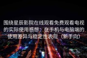 围绕星辰影院在线观看免费观看电视的实际使用感想：在手机与电脑端的使用差异与稳定性表现（新手向）
