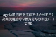 age动漫 官网到底适不适合长期用？高频使用后的习惯变化与效率提升（实测）