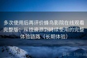多次使用后再评价蜂鸟影院在线观看完整版：从找资源到持续使用的完整体验链路（长期体验）
