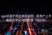 age动漫不完全体验说明：新用户上手难度与常见问题整理（对比后）