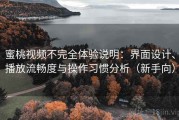 蜜桃视频不完全体验说明：界面设计、播放流畅度与操作习惯分析（新手向）