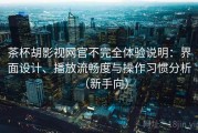 茶杯胡影视网官不完全体验说明：界面设计、播放流畅度与操作习惯分析（新手向）