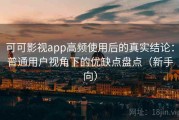 可可影视app高频使用后的真实结论：普通用户视角下的优缺点盘点（新手向）