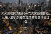 人人影视网页版的一次真实使用体验：从进入首页到播放完成的完整体验过程