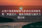 从用户角度聊聊蜂鸟影院在线观看免费：界面设计、播放流畅度与操作习惯分析