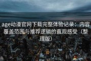 age动漫官网下载完整体验记录：内容覆盖范围与推荐逻辑的直观感受（整理版）