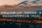 围绕age动漫app的实际使用感想：多次回访后的体验变化记录（对比后）