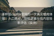 茶杯狐cupfox官网的一次真实使用体验：入口路径、导航逻辑与找内容效率评估（实测）