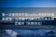 第一次使用茶杯狐cupfox官网时的真实感受：与同类平台对比后的真实体验差异（长期体验）