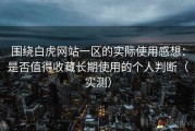 围绕白虎网站一区的实际使用感想：是否值得收藏长期使用的个人判断（实测）