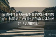 围绕可可影视tv版下载的实际使用感想：与同类平台对比后的真实体验差异（长期体验）