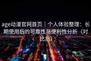 age动漫官网首页｜个人体验整理：长期使用后的可靠性与便利性分析（对比后）