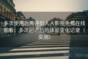 多次使用后再评价人人影视免费在线观看：多次回访后的体验变化记录（实测）