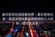 蜂鸟影院在线观看免费｜真实使用记录：是否值得收藏长期使用的个人判断（稳定性观察）
