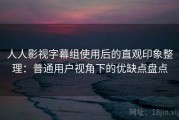 人人影视字幕组使用后的直观印象整理：普通用户视角下的优缺点盘点