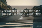 天美影视到底适不适合长期用？是否值得收藏长期使用的个人判断（整理版）