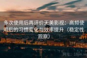 多次使用后再评价天美影视：高频使用后的习惯变化与效率提升（稳定性观察）