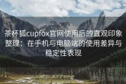 茶杯狐cupfox官网使用后的直观印象整理：在手机与电脑端的使用差异与稳定性表现