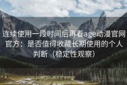 连续使用一段时间后再看age动漫官网官方：是否值得收藏长期使用的个人判断（稳定性观察）