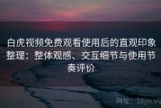 白虎视频免费观看使用后的直观印象整理：整体观感、交互细节与使用节奏评价