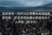 连续使用一段时间后再看白虎视频免费观看：是否值得收藏长期使用的个人判断（新手向）
