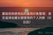 蘑菇视频使用后的直观印象整理：是否值得收藏长期使用的个人判断（对比后）