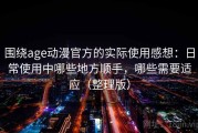 围绕age动漫官方的实际使用感想：日常使用中哪些地方顺手，哪些需要适应（整理版）
