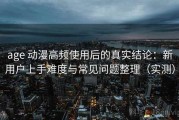 age 动漫高频使用后的真实结论：新用户上手难度与常见问题整理（实测）