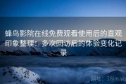 蜂鸟影院在线免费观看使用后的直观印象整理：多次回访后的体验变化记录