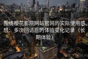 围绕樱花影院网站官网的实际使用感想：多次回访后的体验变化记录（长期体验）
