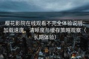 樱花影院在线观看不完全体验说明：加载速度、清晰度与缓存策略观察（长期体验）