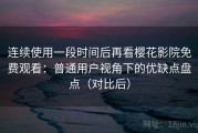 连续使用一段时间后再看樱花影院免费观看：普通用户视角下的优缺点盘点（对比后）