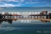 第一次使用糖心时的真实感受：从进入首页到播放完成的完整体验过程（对比后）