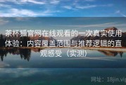 茶杯狐官网在线观看的一次真实使用体验：内容覆盖范围与推荐逻辑的直观感受（实测）