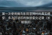 第一次使用蜂鸟影院官网时的真实感受：多次回访后的体验变化记录（长期体验）
