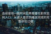 连续使用一段时间后再看樱花影院官网入口：从进入首页到播放完成的完整体验过程