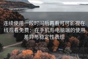 连续使用一段时间后再看可可影视在线观看免费：在手机与电脑端的使用差异与稳定性表现