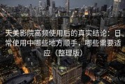 天美影院高频使用后的真实结论：日常使用中哪些地方顺手，哪些需要适应（整理版）