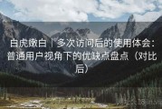 白虎嫩白｜多次访问后的使用体会：普通用户视角下的优缺点盘点（对比后）