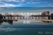 age动漫ios下载完整体验记录：从进入首页到播放完成的完整体验过程（实测）