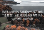 星辰影院在线免费观看使用后的直观印象整理：从日常使用角度做的综合体验总结（新手向）